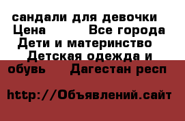 сандали для девочки › Цена ­ 250 - Все города Дети и материнство » Детская одежда и обувь   . Дагестан респ.